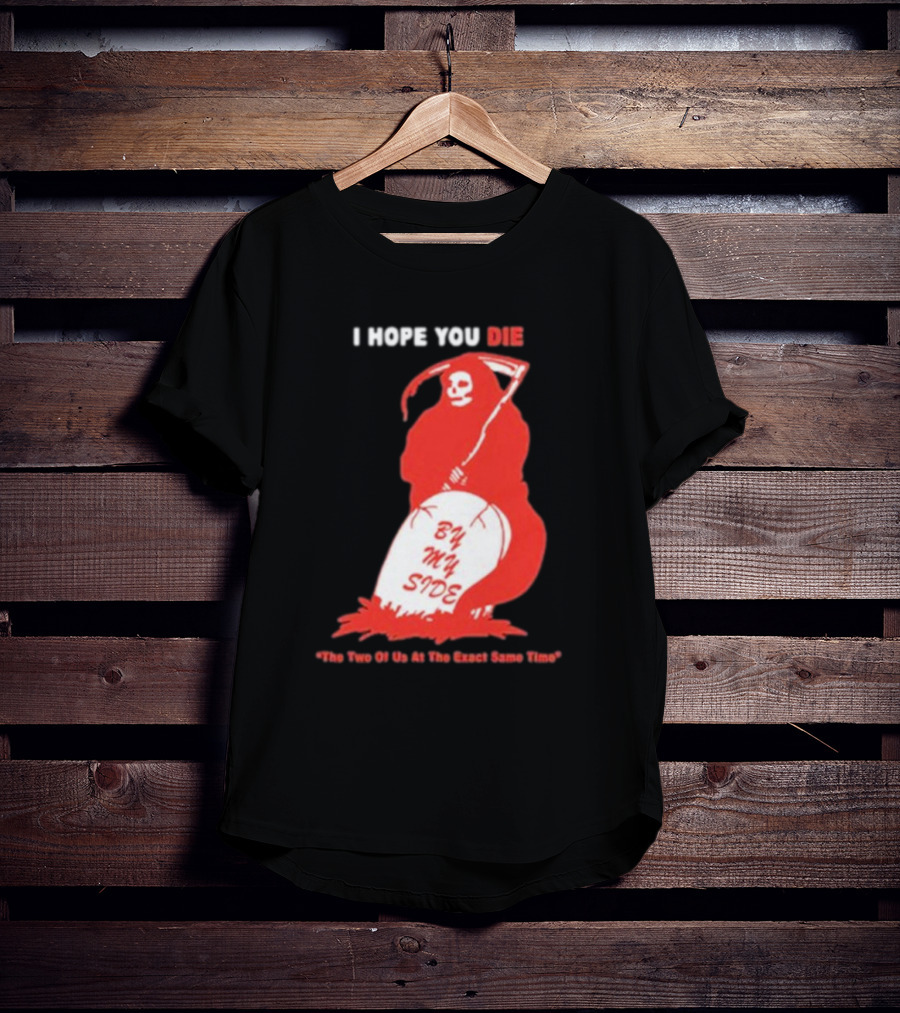 I Hope You Die By My Side Grim Reaper The Two Of Us At The Exact Same Time T-Shirt