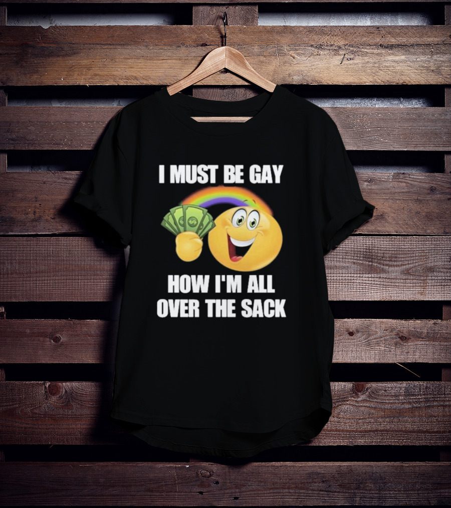 I Must Be Gay Over The Sack Emoji Holding Money With Rainbow T-Shirt
