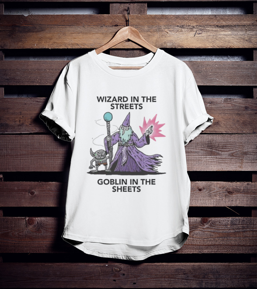 Wizardofbarge Wizard In The Streets Goblin In The Sheets Wizard Goblin Artistry T-Shirt