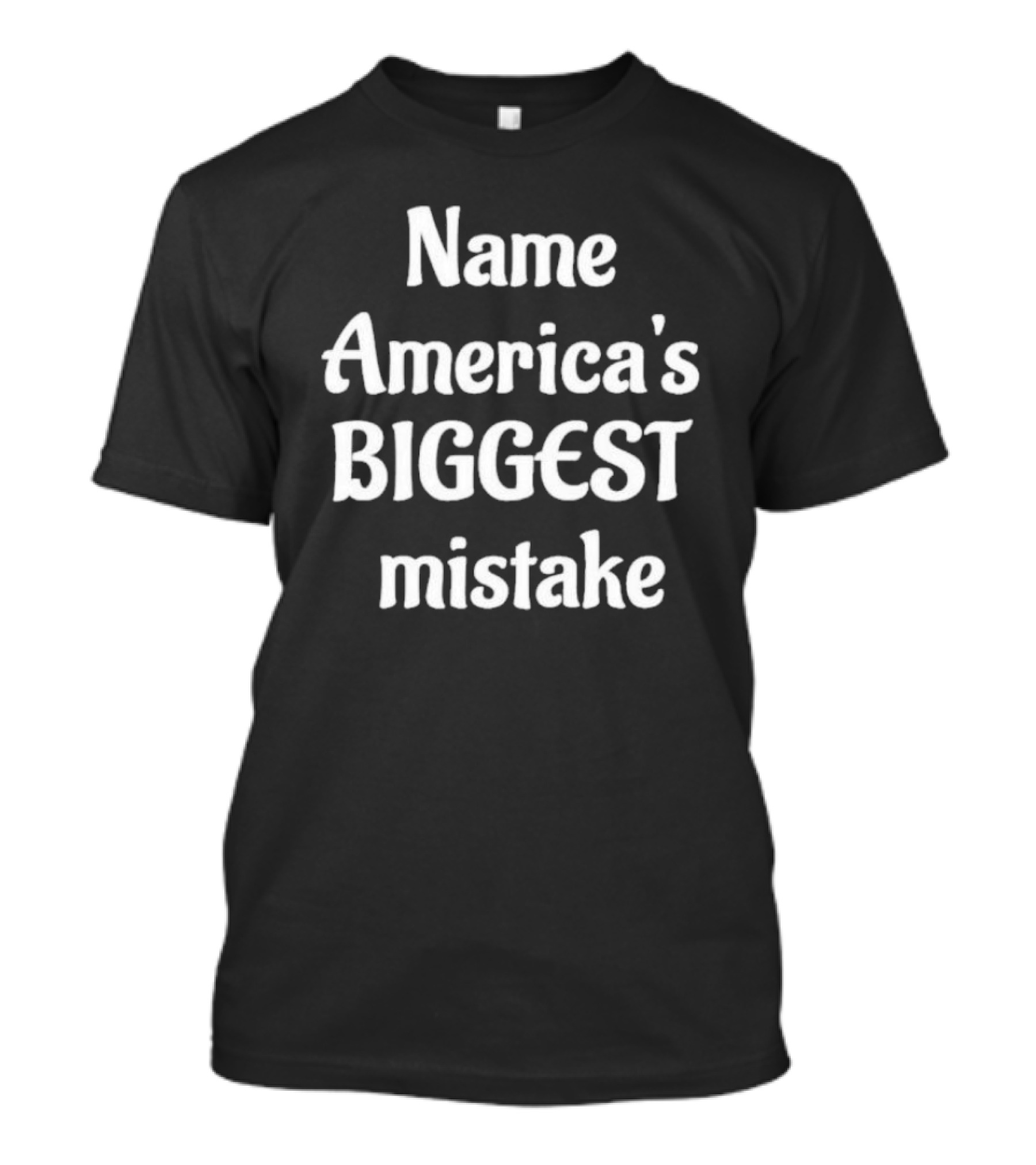 Name America's BIGGEST Mistake Text T-Shirt