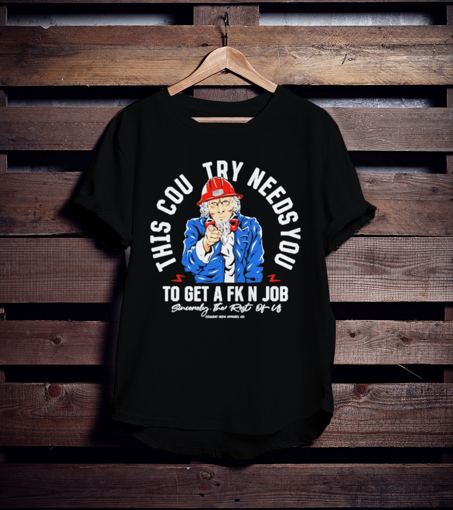 This Country Needs You To Get A Fk’n Job Sincerely The Rest Of Us Uncle Sam Combat Iron Apparel Co T-Shirt