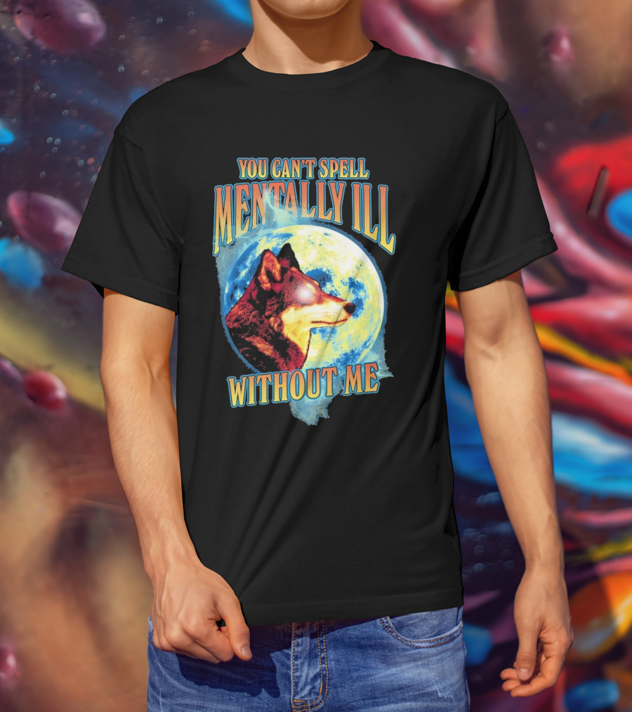 You Can't Spell Mentally Ill Without Me Wolf Moon T-Shirt