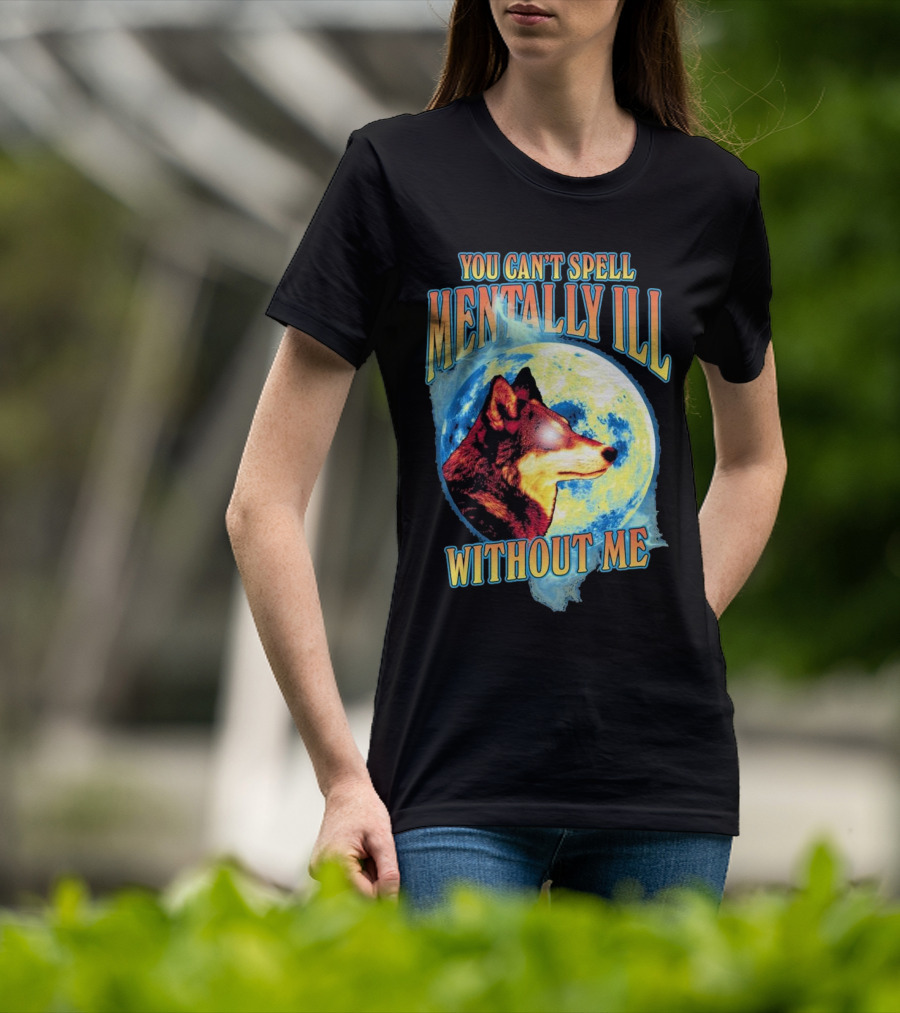 You Can't Spell Mentally Ill Without Me Wolf Moon T-Shirt