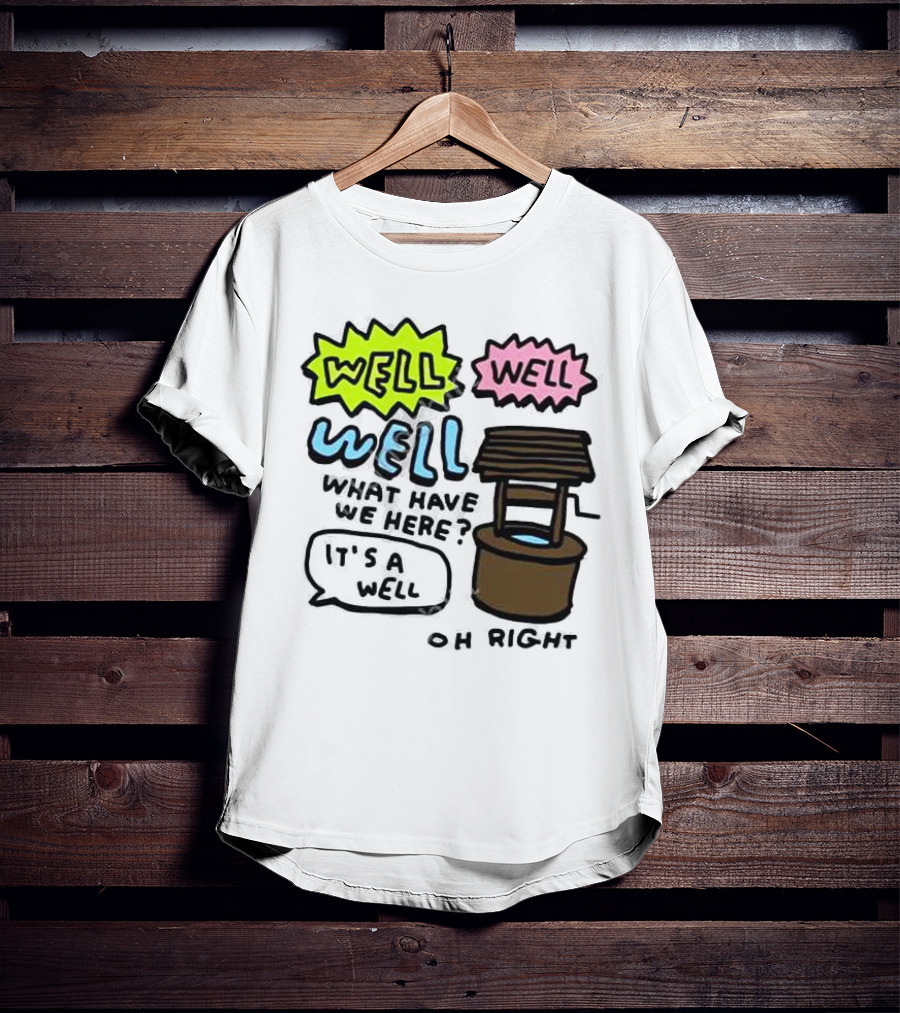 Well Well Well What Have We Here It’s A Well Oh Right T-Shirt