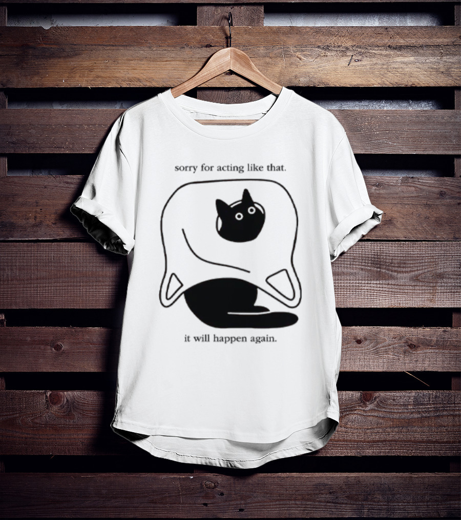Sorry For Acting Like That Cat It Will Happen Again T-Shirt