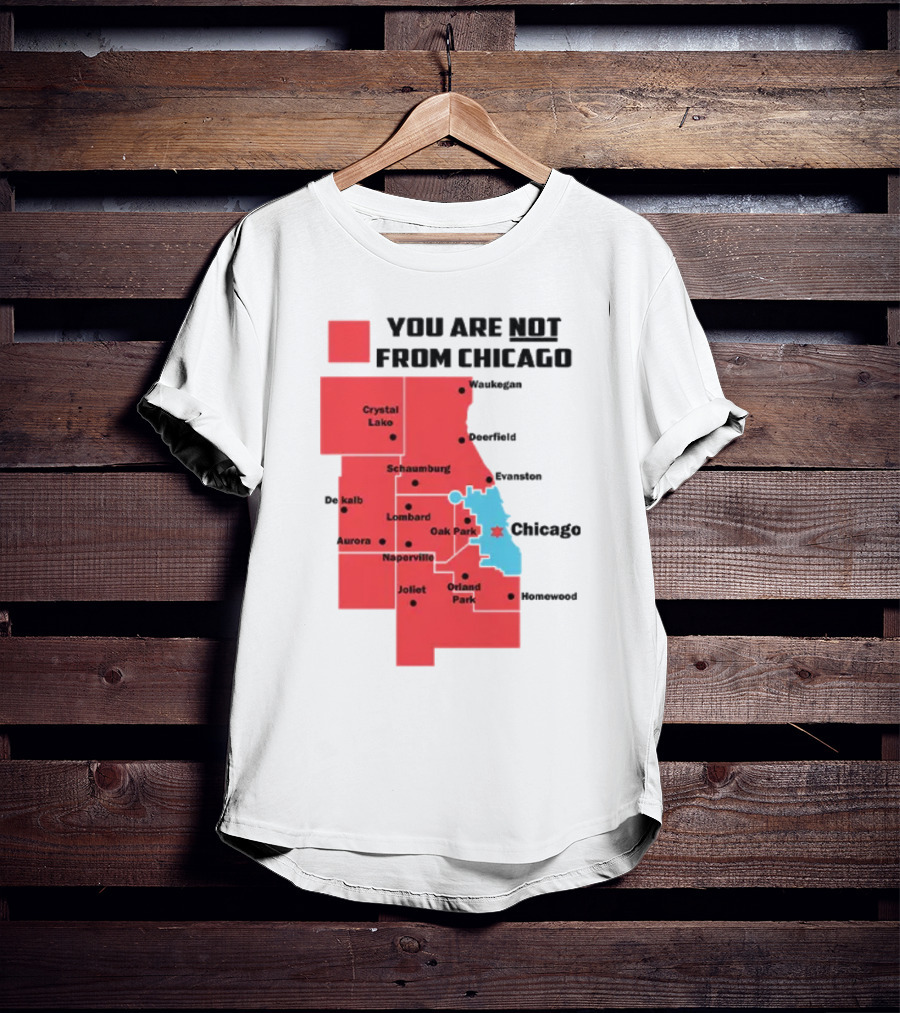You Are Not From Chicago Map Aurora Naperville Oak Park Crystal Lake Orland Park Evanston Joliet Schaumburg T-Shirt