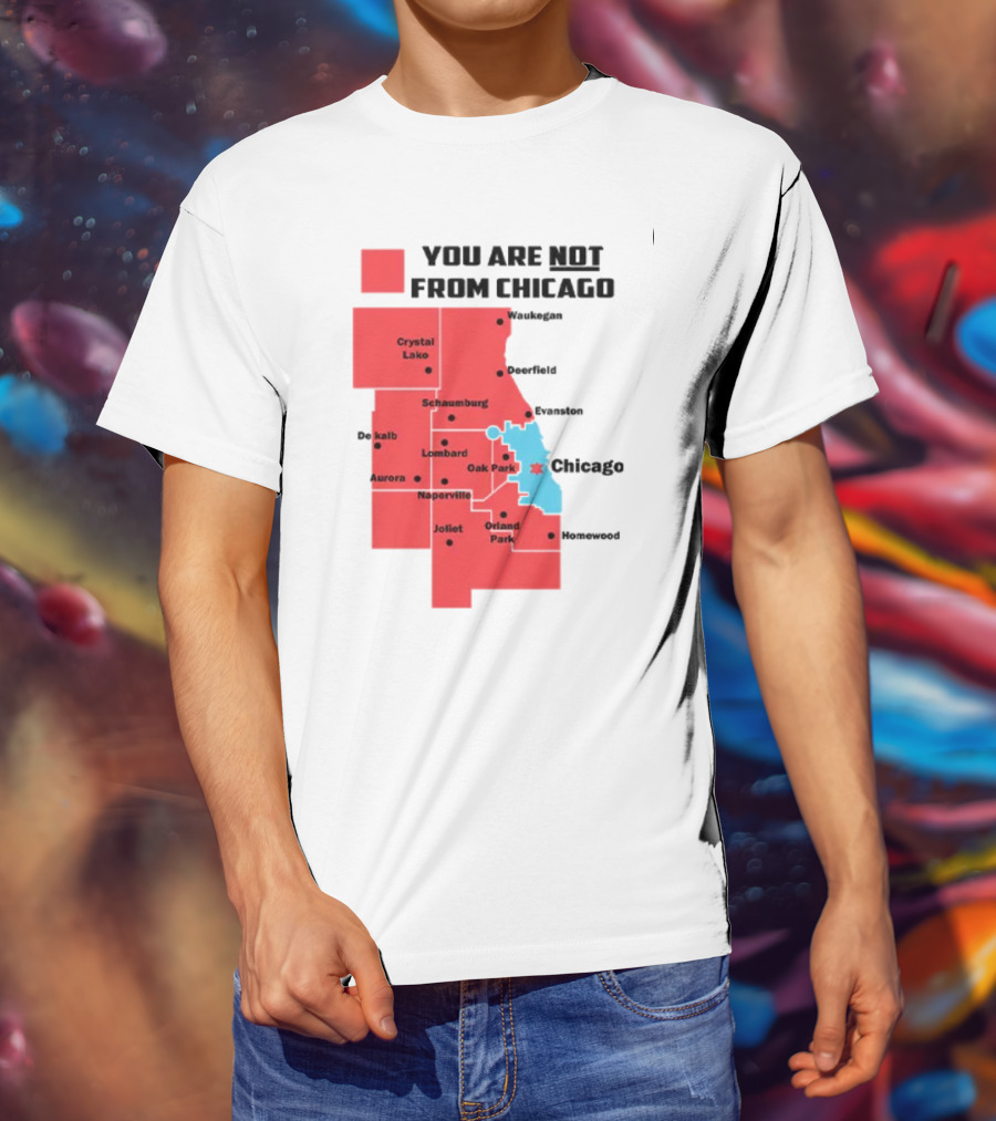 You Are Not From Chicago Map Aurora Naperville Oak Park Crystal Lake Orland Park Evanston Joliet Schaumburg T-Shirt