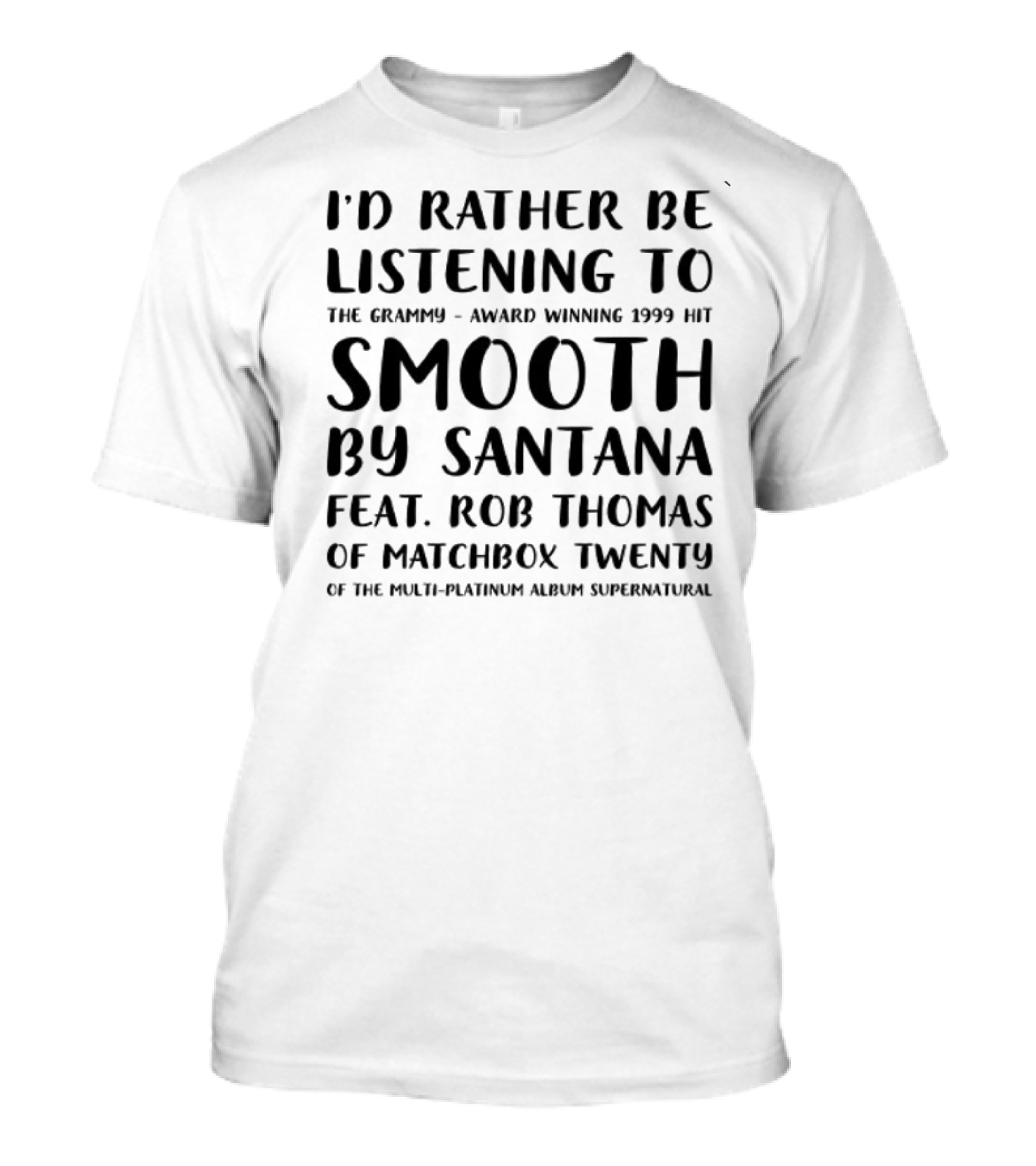 I'd Rather Be Listening To The Grammy-Award Winning 1999 Hit Smooth By Santana Feat. Rob Thomas Of Matchbox Twenty From The Multi-Platinum Album Supernatural T-Shirt