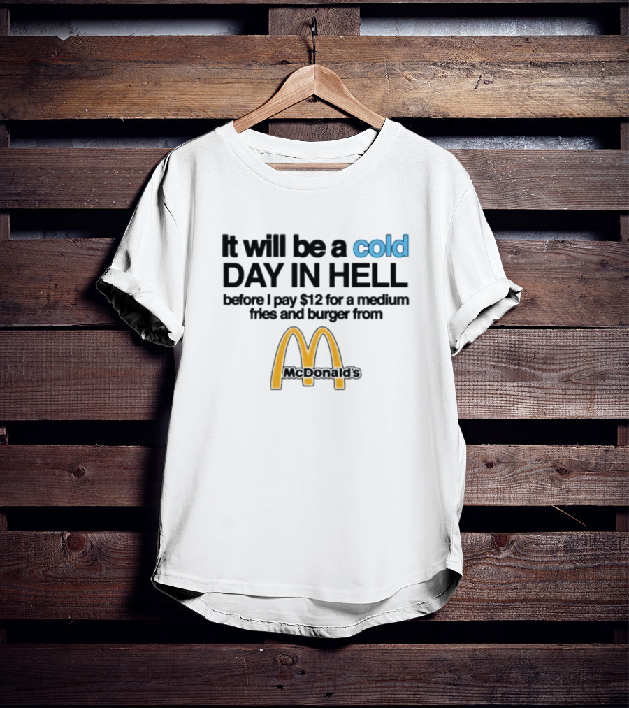 It Will Be A Cold Day In Hell Before I Pay 12 For A Medium Fries And Burger From McDonald's T-Shirt