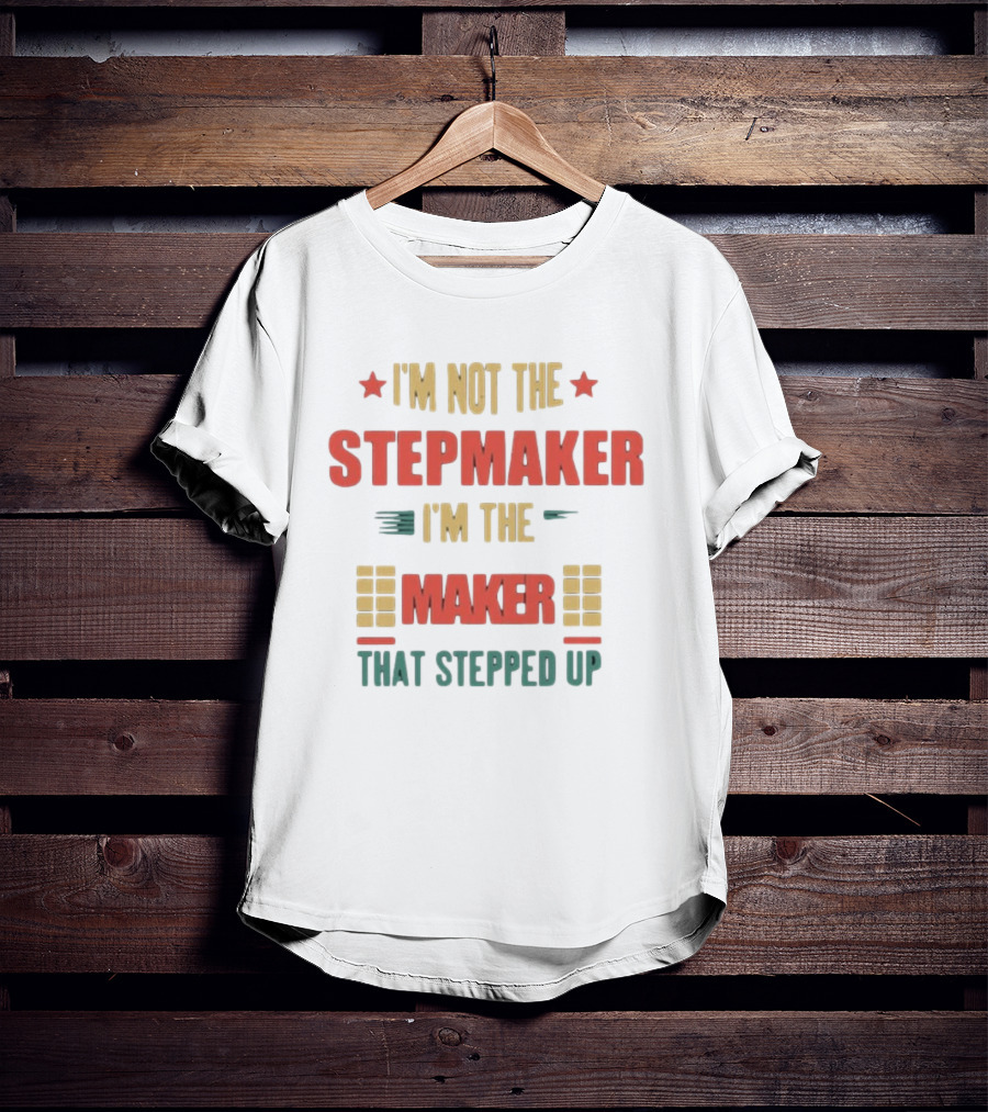 I’m Not The Stepmaker I’m The Maker That Stepped Up T-Shirt