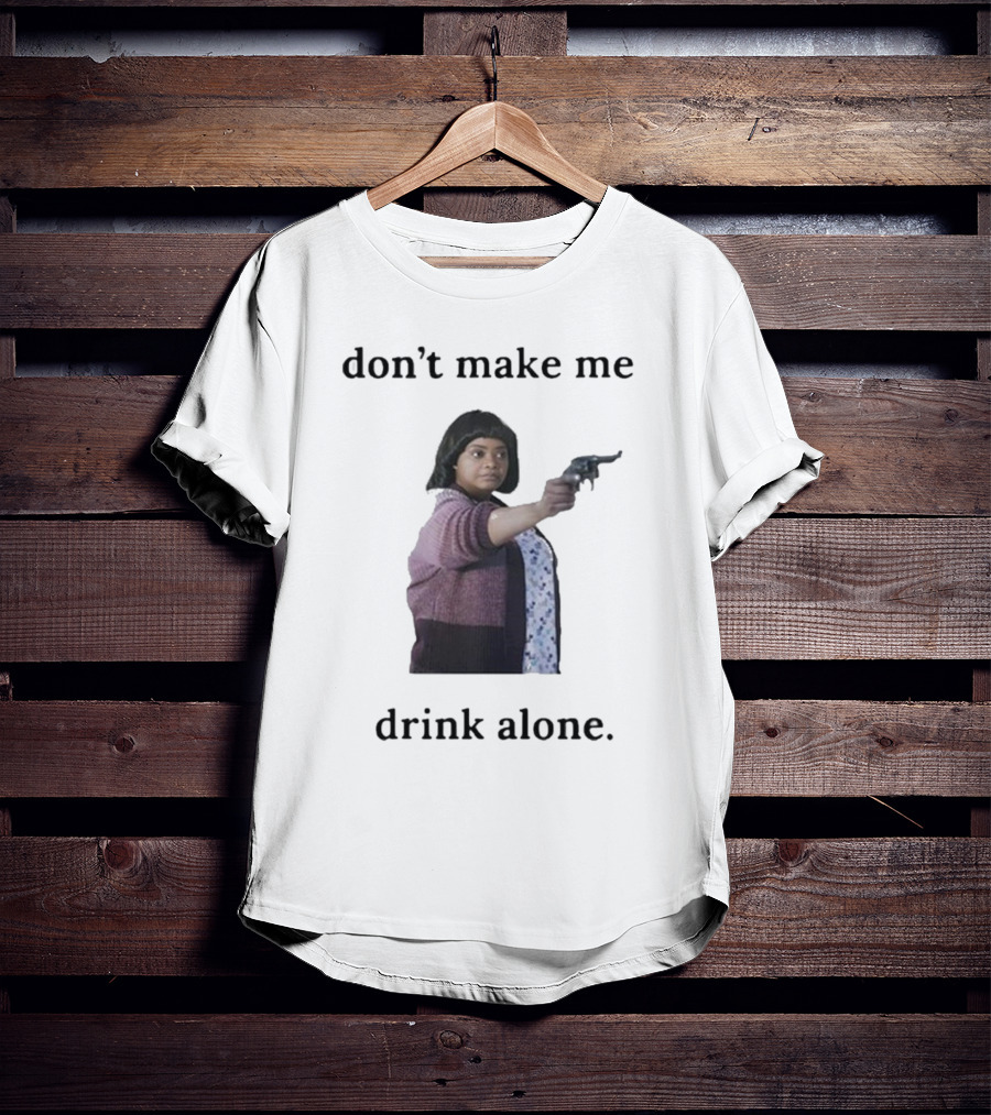 Slimnotshadyyy Movie Character Holding Gun Don't Make Me Drink Alone T-Shirt