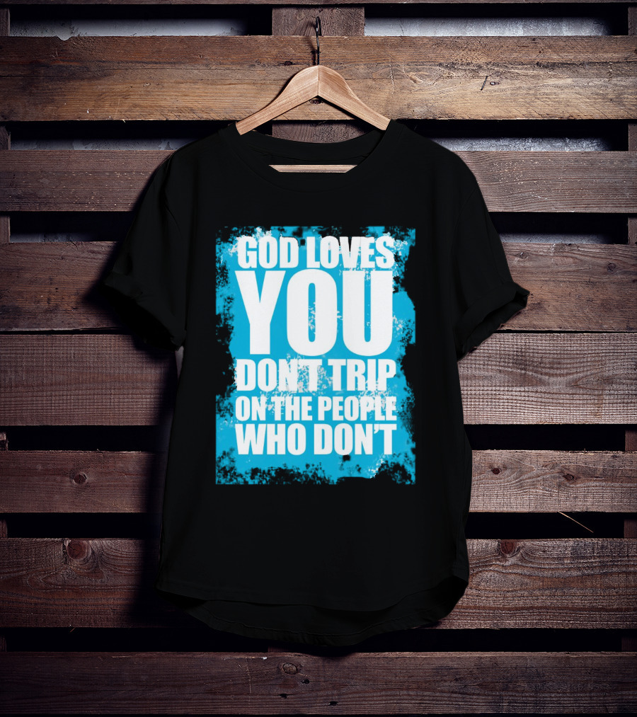 God Loves You Don't Trip On The People Who Don't T-Shirt