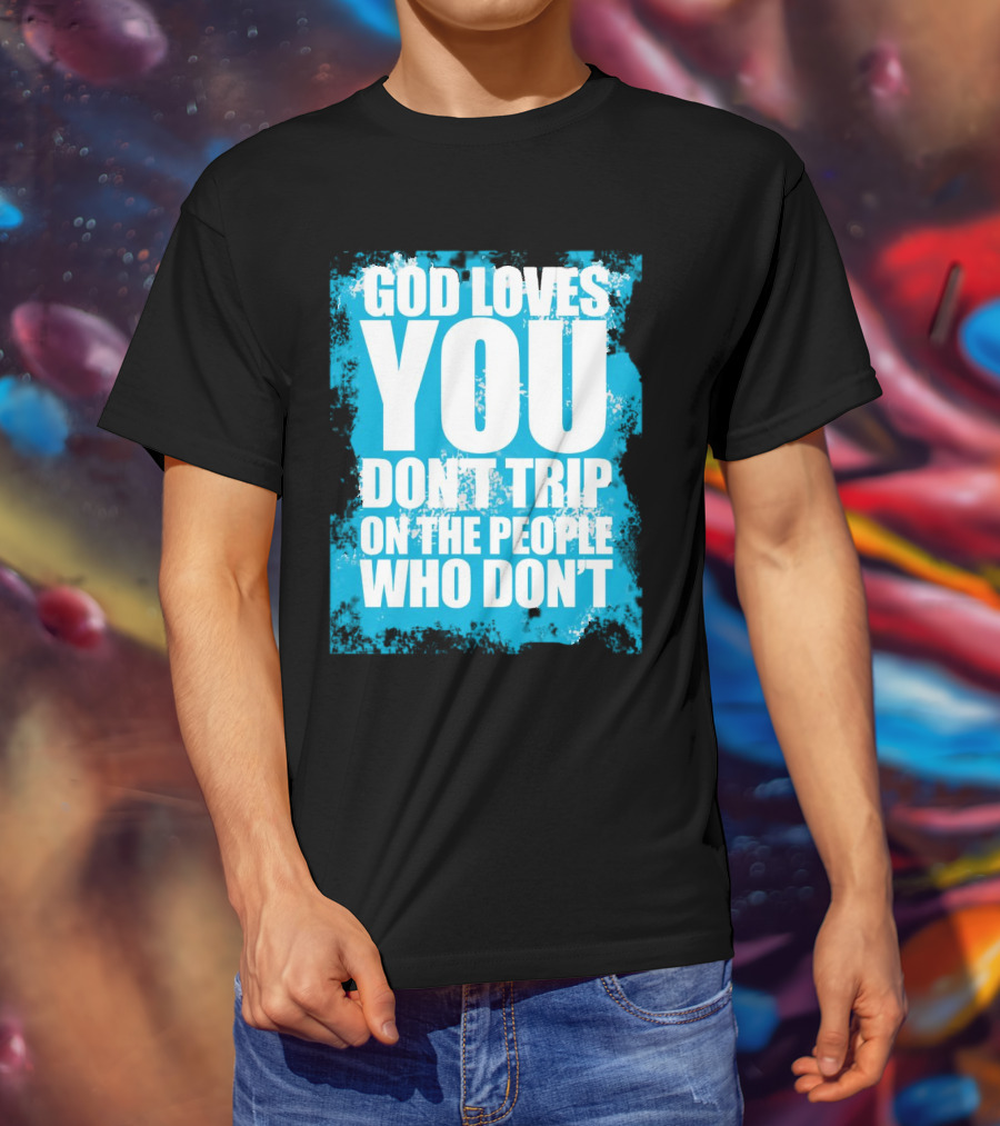 God Loves You Don't Trip On The People Who Don't T-Shirt