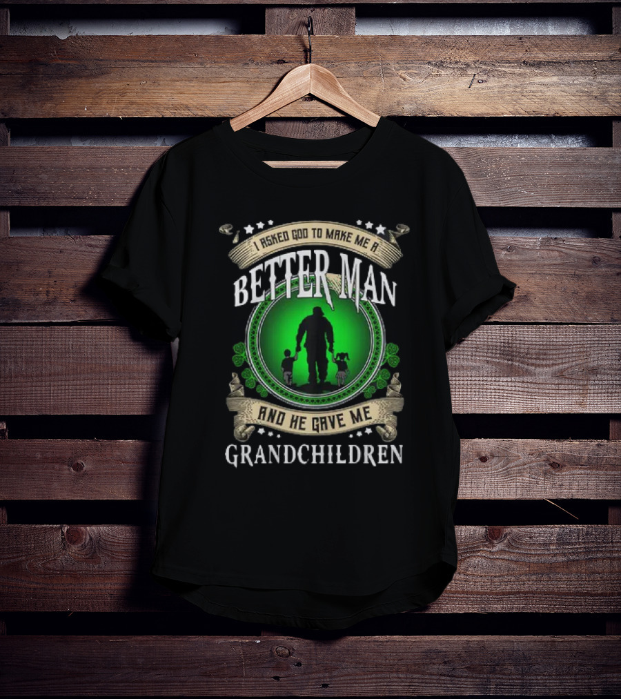 I Asked God To Make Me A Better Man And He Gave Me Grandchildren T-Shirt