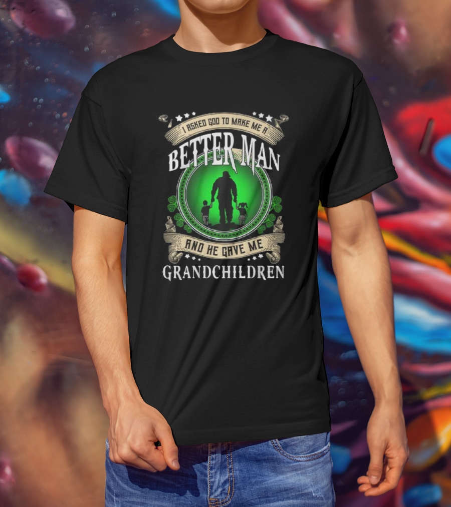 I Asked God To Make Me A Better Man And He Gave Me Grandchildren T-Shirt