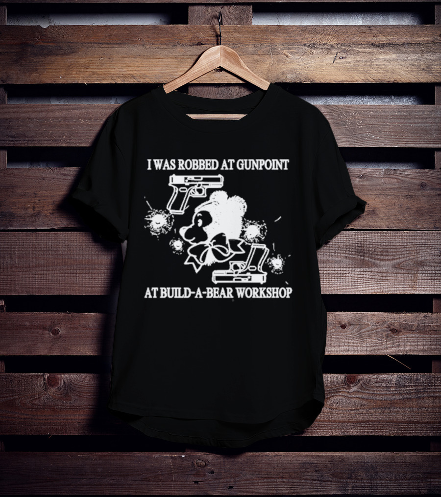 I Was Robbed At Gunpoint At Build-A-Bear Workshop T-Shirt