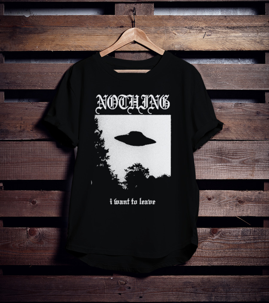NOTHING I Want To Leave UFO T-Shirt