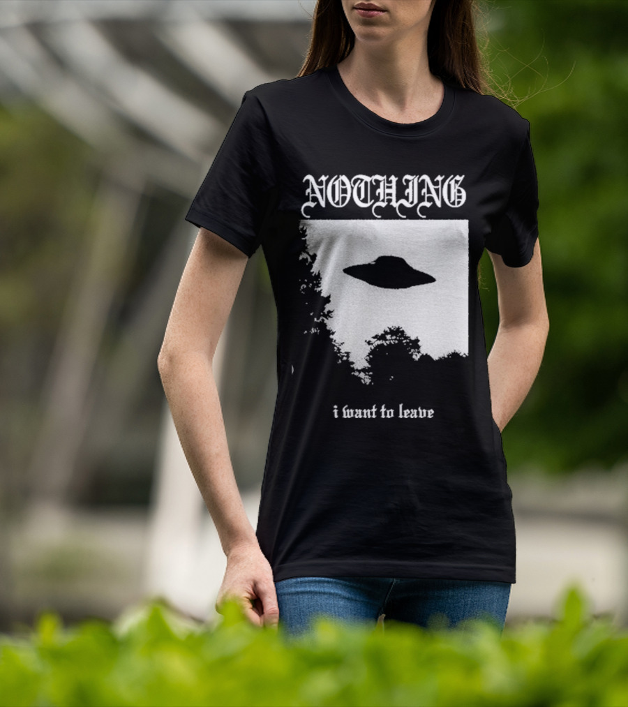 NOTHING I Want To Leave UFO T-Shirt