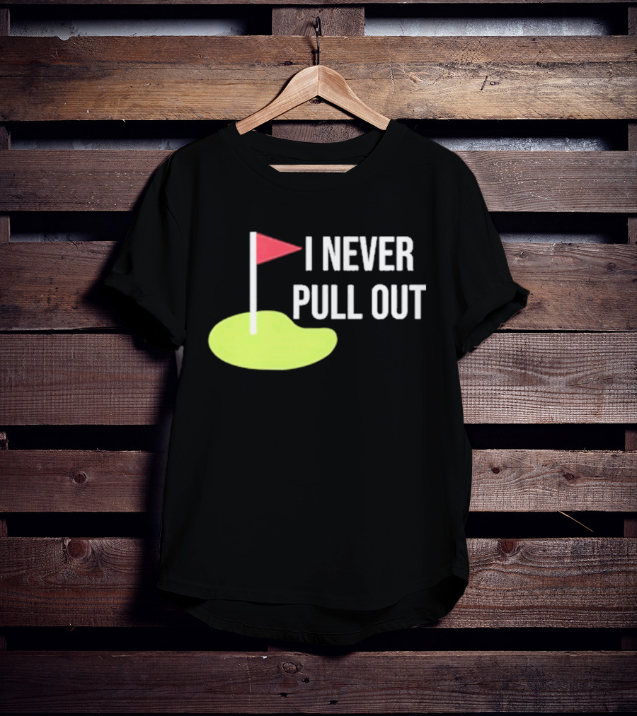 I Never Pull Out Golf Flag And Green T-Shirt