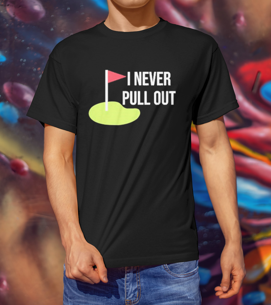 I Never Pull Out Golf Flag And Green T-Shirt
