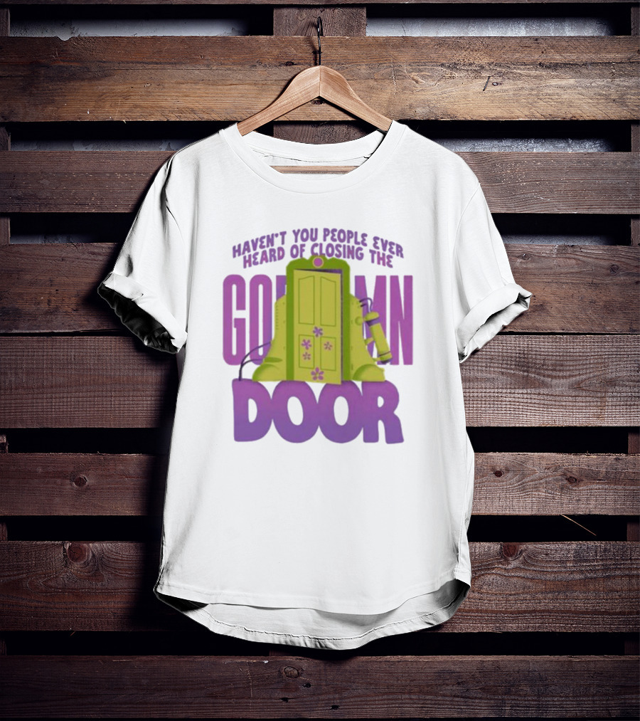 Haven't You People Ever Heard Of Closing The Goddamn Door T-Shirt