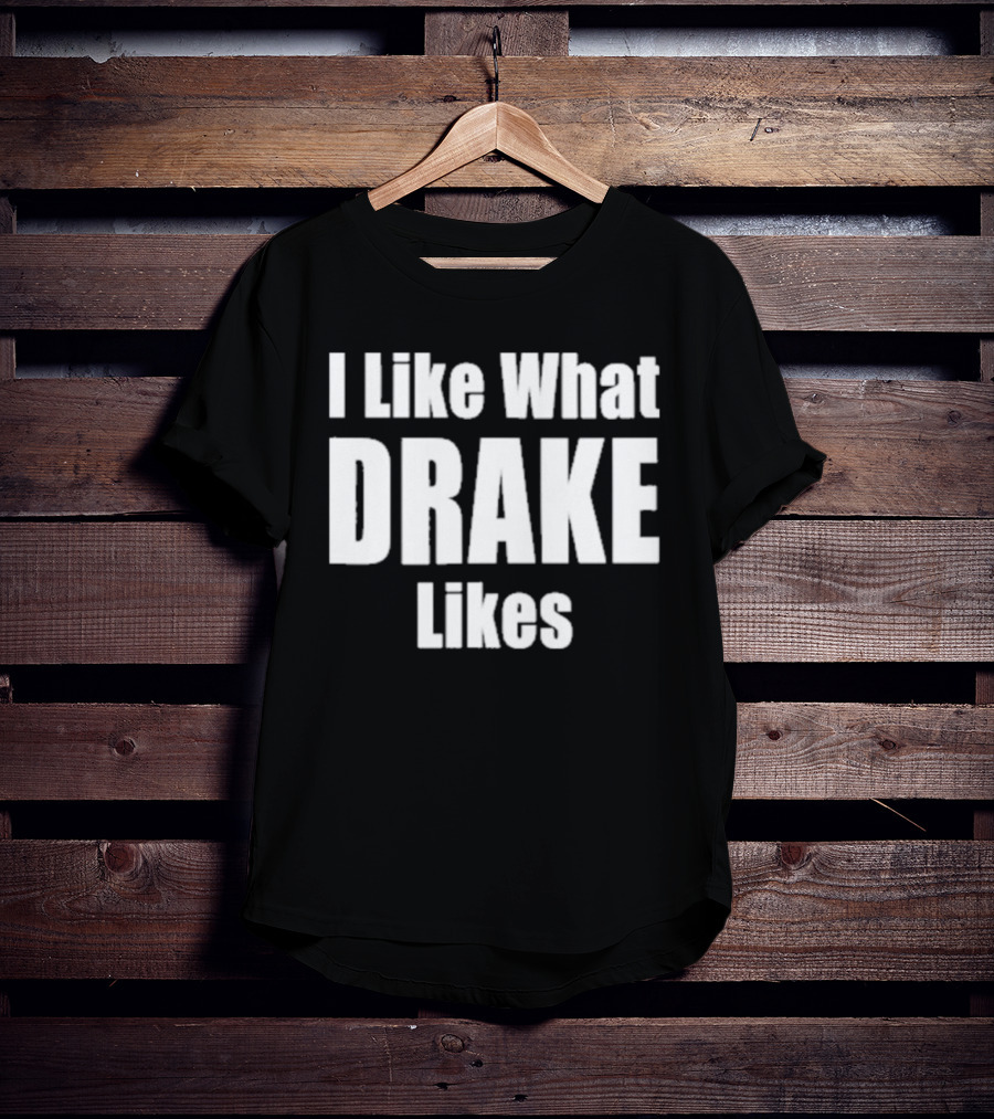 I Like What Drake Likes Text T-Shirt