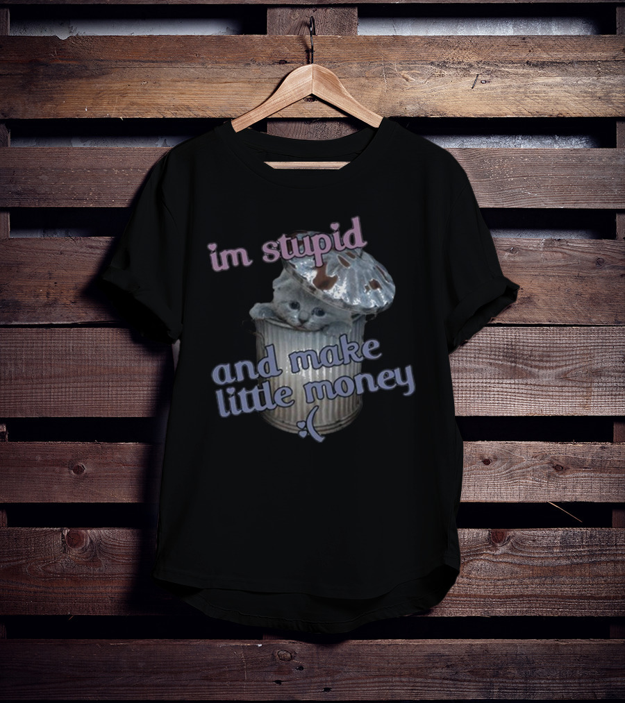 I'm Stupid And Make Little Money Cat In Trash Can With Cute Expression T-Shirt
