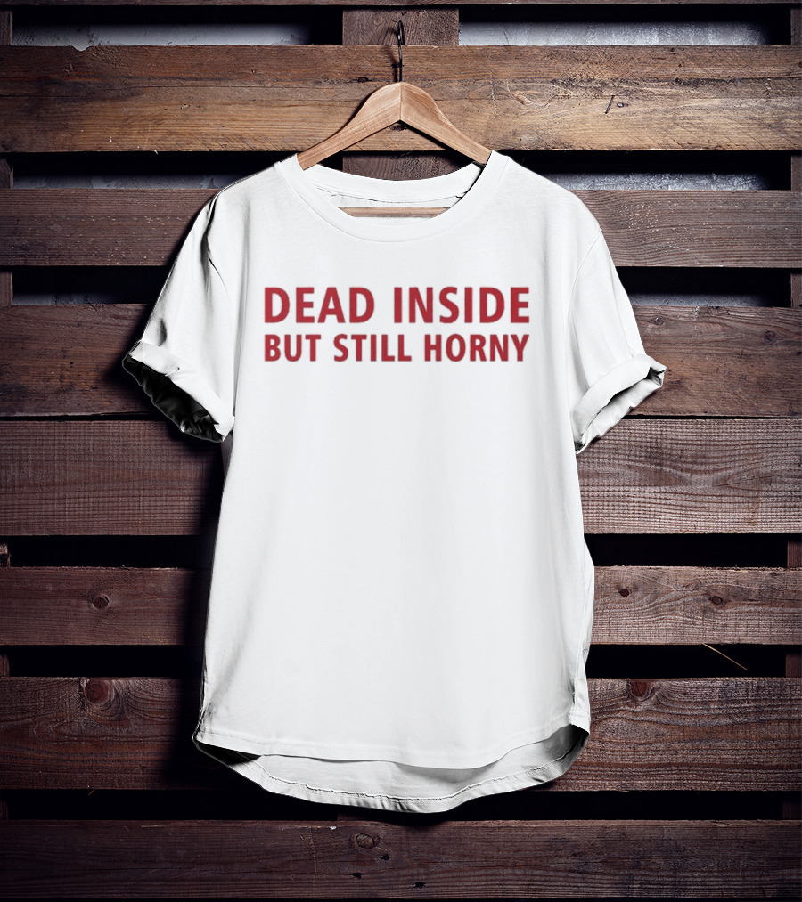 Dead Inside But Still Horny Bold Red Textquote T-Shirt