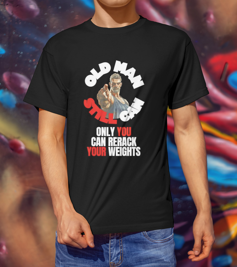 Old Man Still Can Only You Can Rerack Your Weights T-Shirt