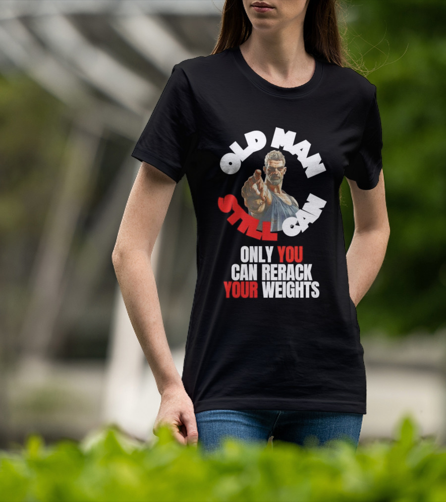 Old Man Still Can Only You Can Rerack Your Weights T-Shirt
