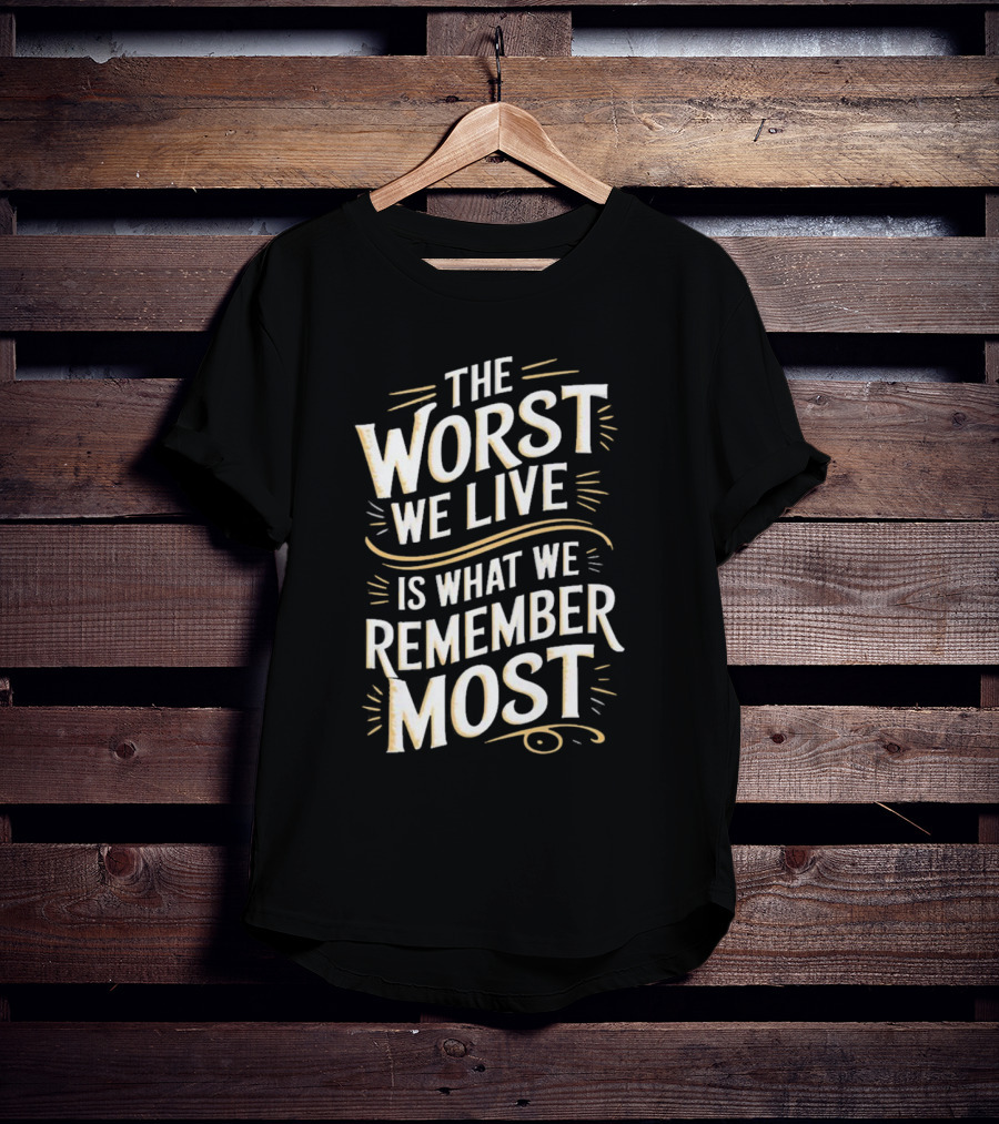 The Worst We Live Is What We Remember Most T-Shirt