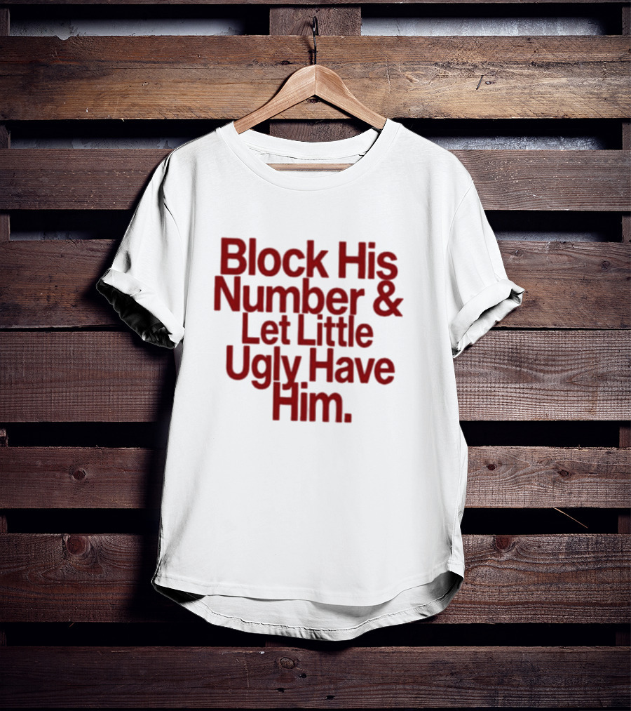 Block His Number And Let Little Ugly Have Him T-Shirt