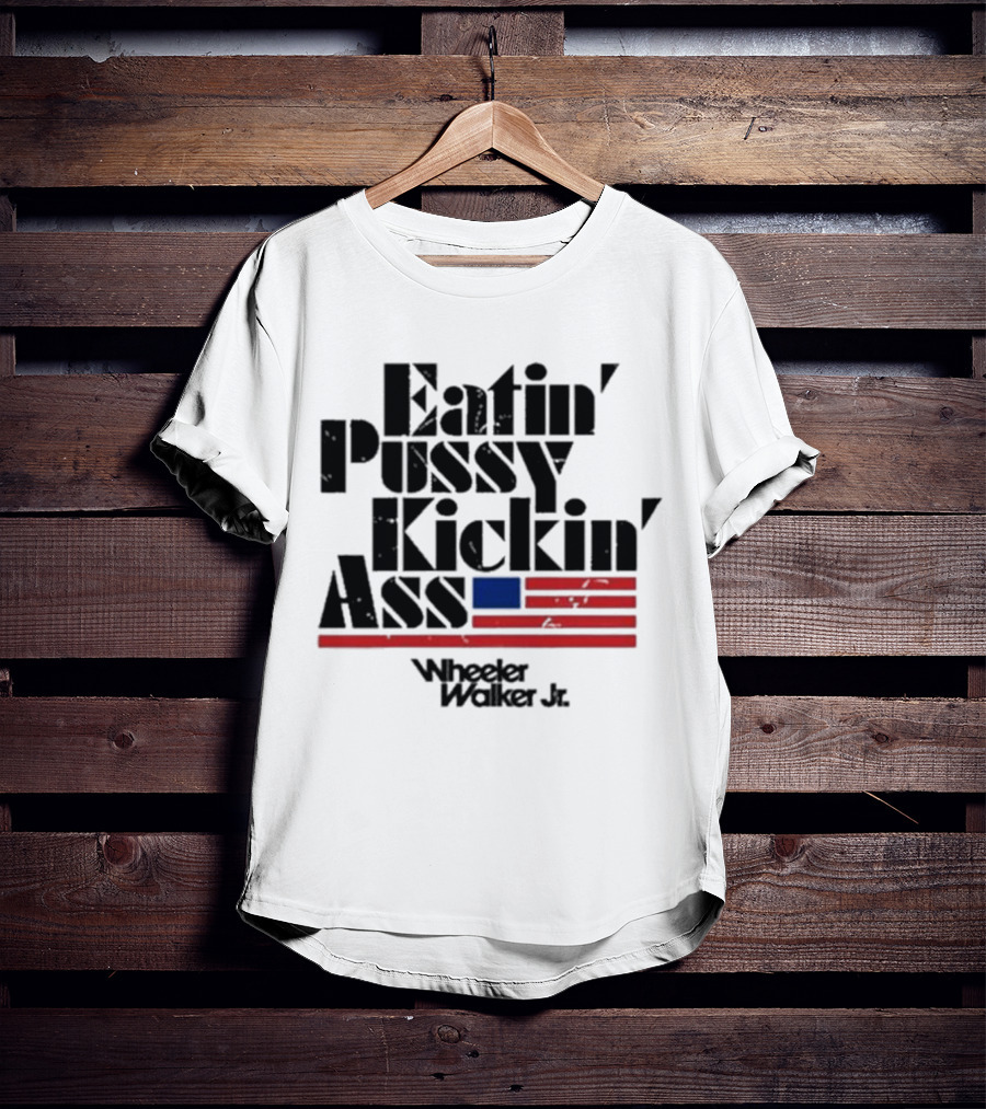 Eatin’ Pussy Kickin’ Ass Wheeler Walker Jr American Flag T-Shirt