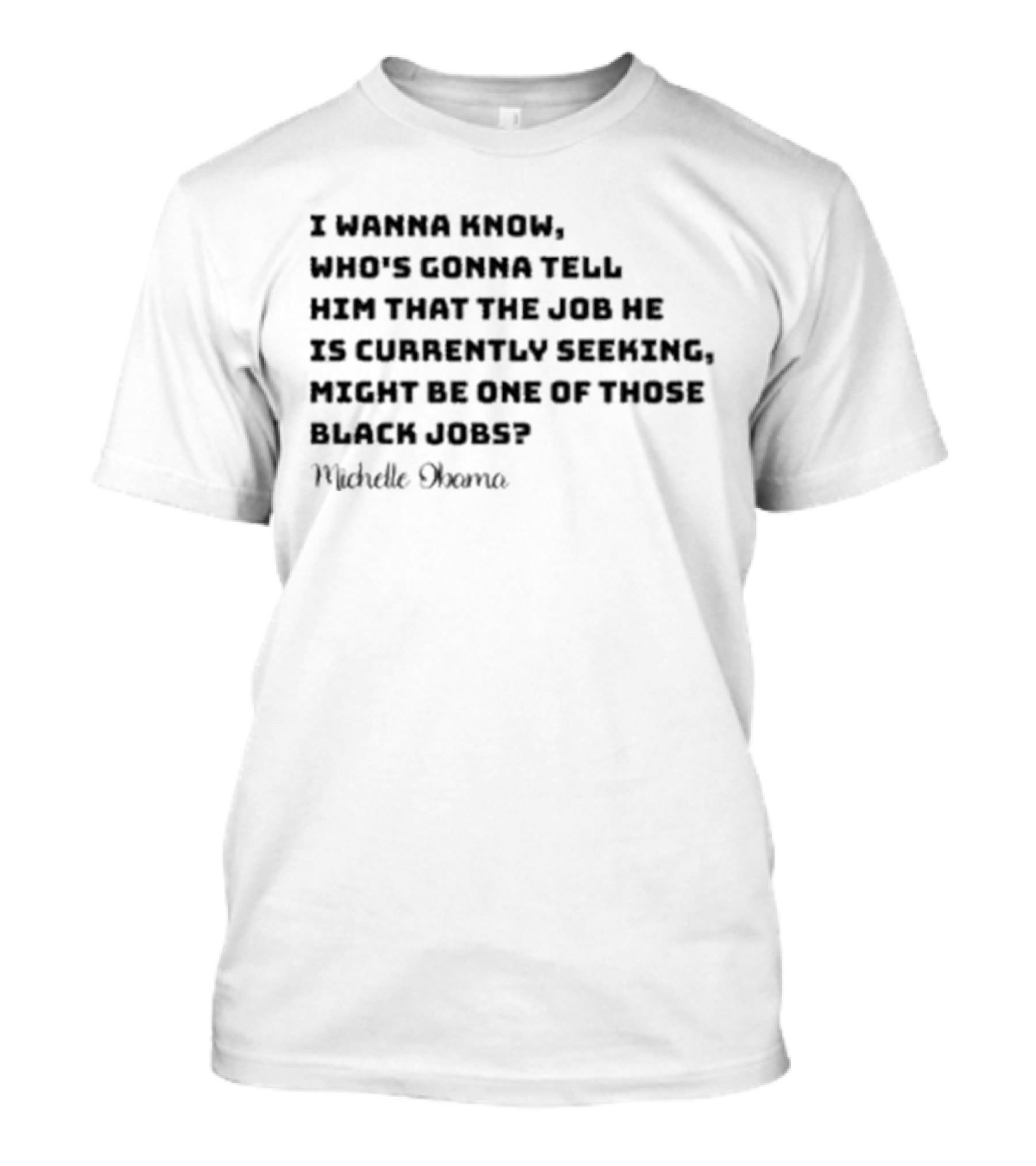 Michelle Obama I Wanna Know Who's Gonna Tell Him That The Job He Is Currently Seeking Might Be One Of Those Black Jobs T-Shirt