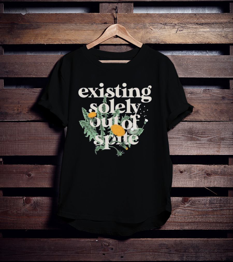 Existing Solely Out Of Spite Flower Dandelion T-Shirt