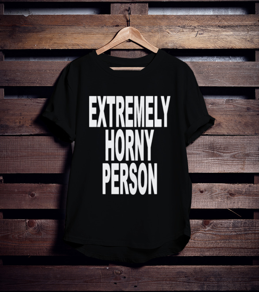 EXTREMELY HORNY PERSON BOLD STATEMENT ATTIRE T-Shirt