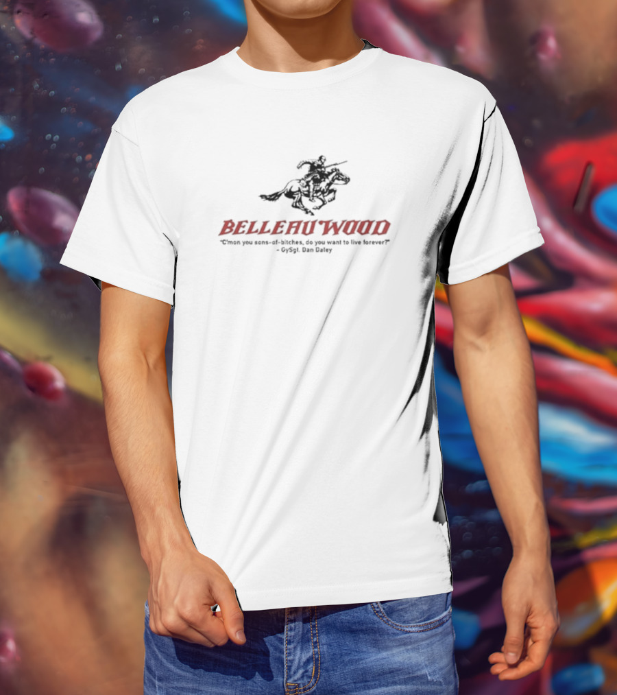 Belleau Wood C'mon You Sons-of-Bitches, Do You Want To Live Forever? GySgt Dan Daley T-Shirt
