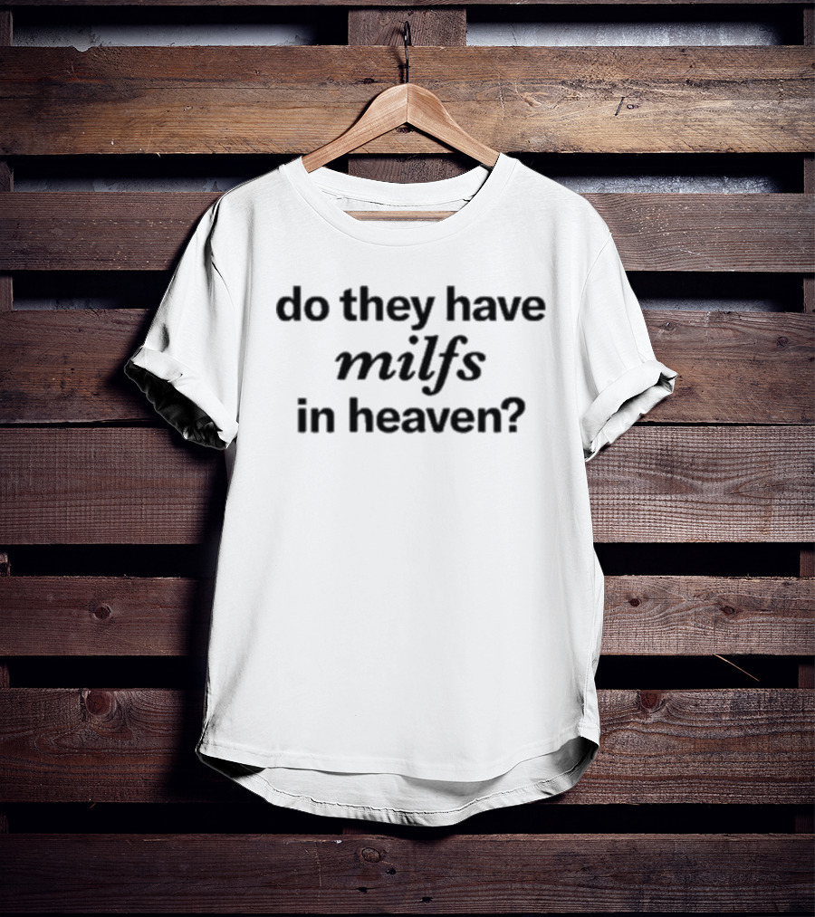 Do They Have Milfs In Heaven T-Shirt