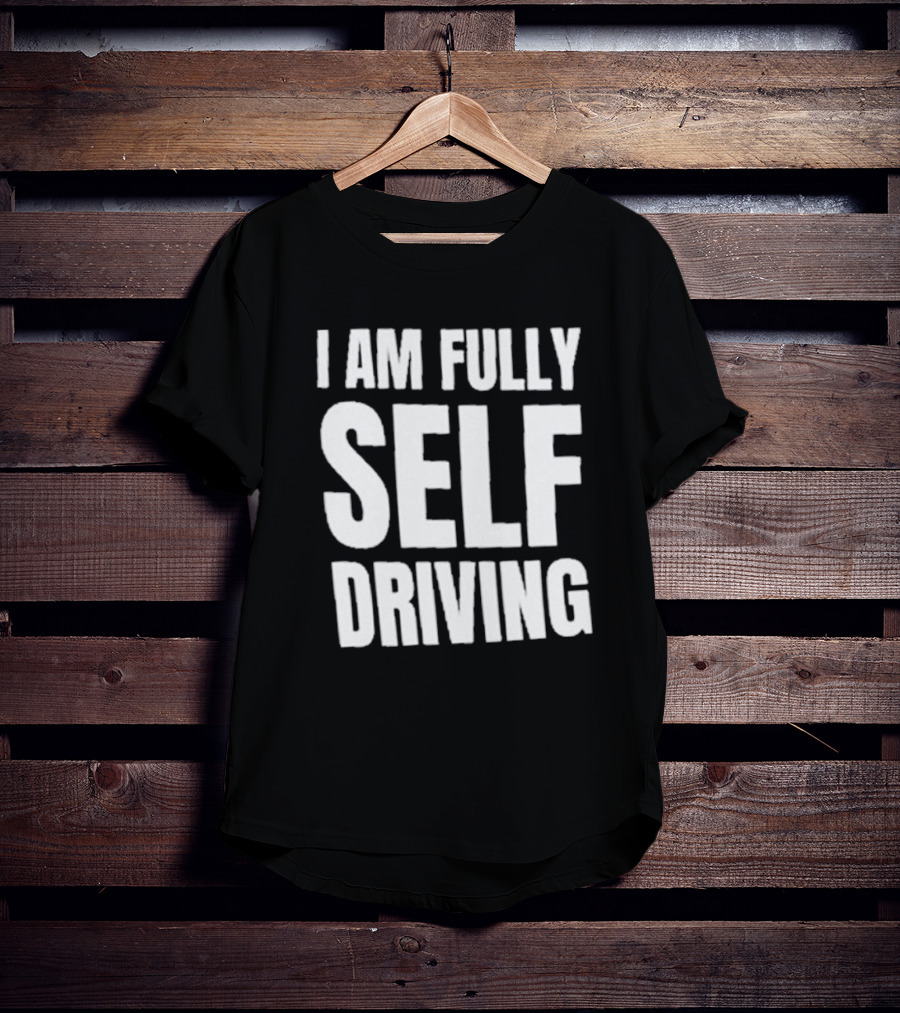 I Am Fully Self Driving T-Shirt