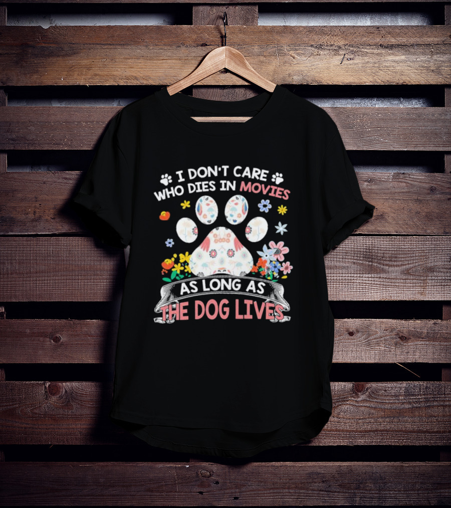 I Don’t Care Who Dies In Movies As Long As The Dog Lives Paw Flowers T-Shirt