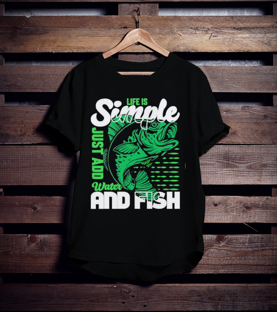 Life Is Simple Just Add Water And Fish With Green Fish T-Shirt