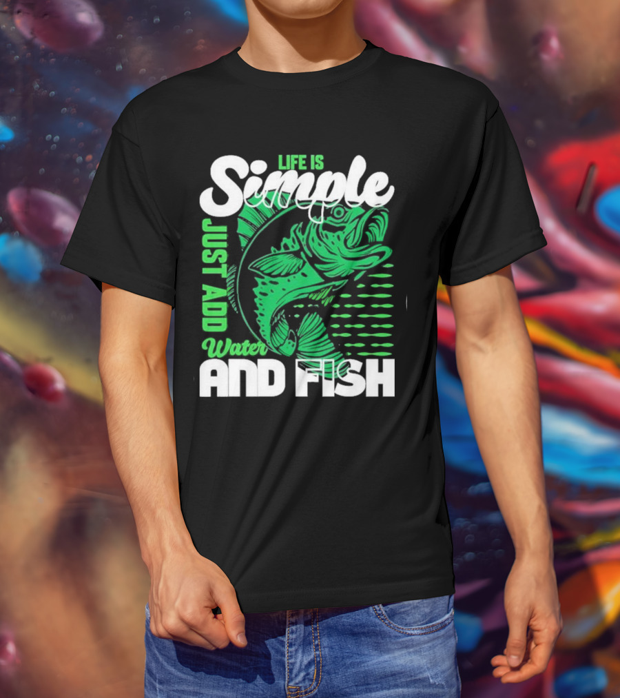Life Is Simple Just Add Water And Fish With Green Fish T-Shirt