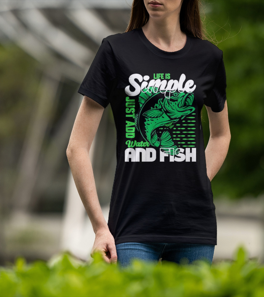 Life Is Simple Just Add Water And Fish With Green Fish T-Shirt