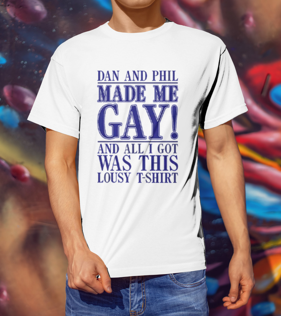 Dan And Phil Made Me Gay And All I Got Was This Lousy T-Shirt