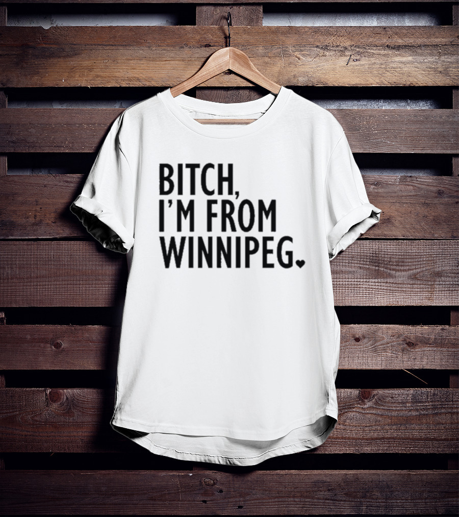 Bitch I’m From Winnipeg T-Shirt