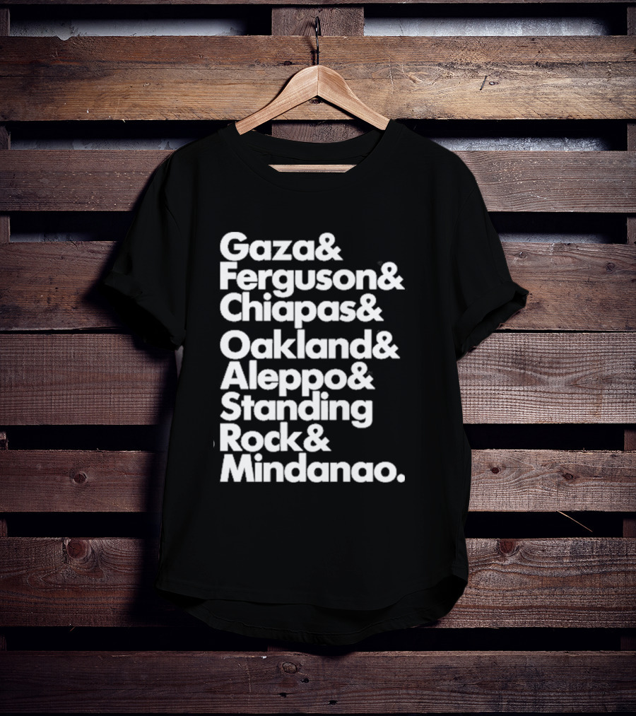 Gaza And Ferguson And Chiapas Oakland Aleppo Standing Rock Mindanao T-Shirt