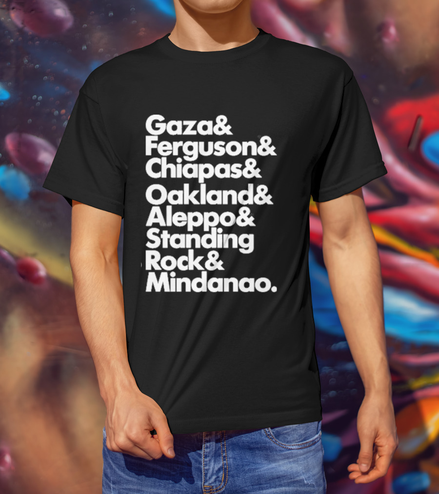 Gaza And Ferguson And Chiapas Oakland Aleppo Standing Rock Mindanao T-Shirt