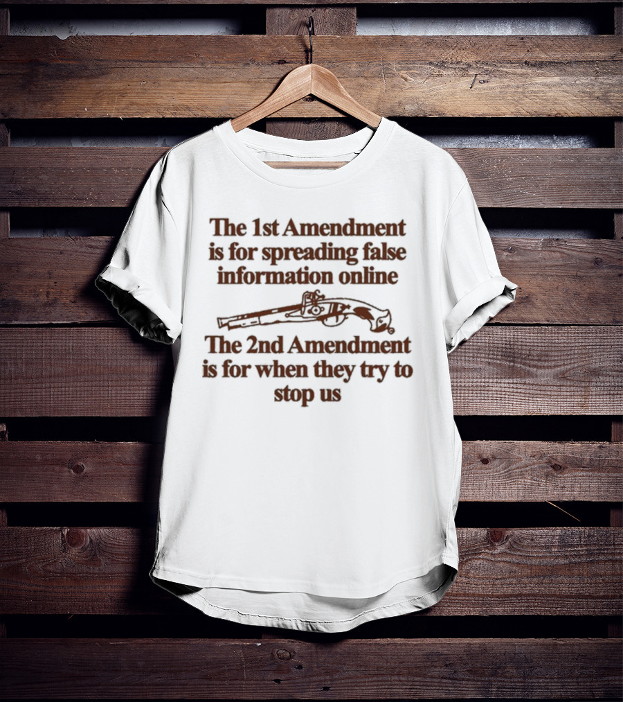 Theclassyshirts The 1St Amendment Is For Spreading False Information Online The 2Nd Amendment Is For When They Try To Stop Us T-Shirt