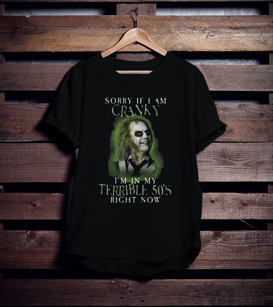 Sorry If I Am Cranky I’m In My Terrible 50’s Right Now Beetlejuice T-Shirt