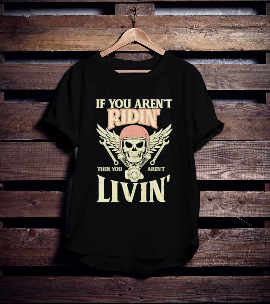 If You Aren't Ridin' Then You Aren't Livin' Skull And Wrenches T-Shirt